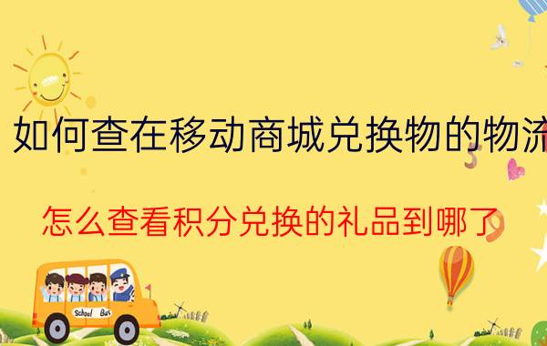 如何查在移动商城兑换物的物流 怎么查看积分兑换的礼品到哪了？